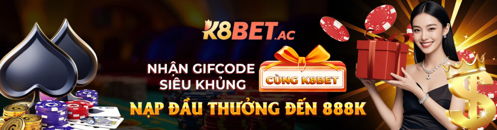 Nhận Gifcode Siêu Khủng Cùng K8BET Nạp Đầu Thưởng Đến 888K